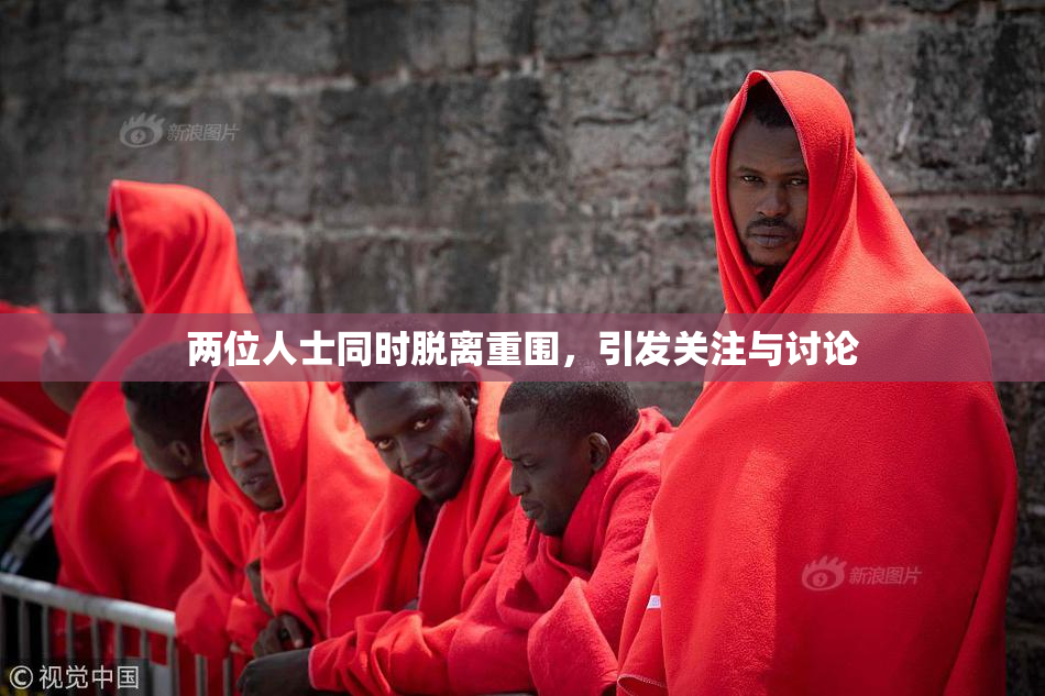 两位人士同时脱离重围，引发关注与讨论