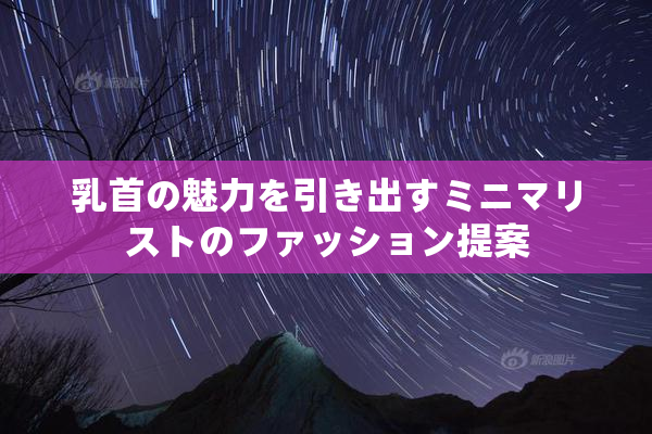 乳首の魅力を引き出すミニマリストのファッション提案