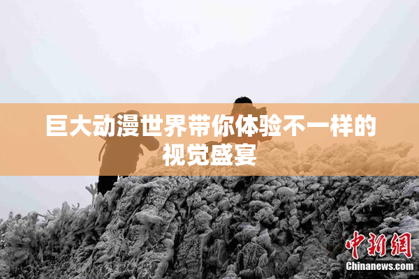 巨大动漫世界带你体验不一样的视觉盛宴