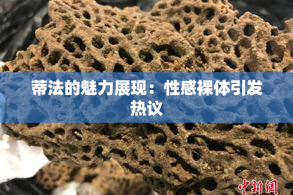 蒂法的魅力展现：性感裸体引发热议