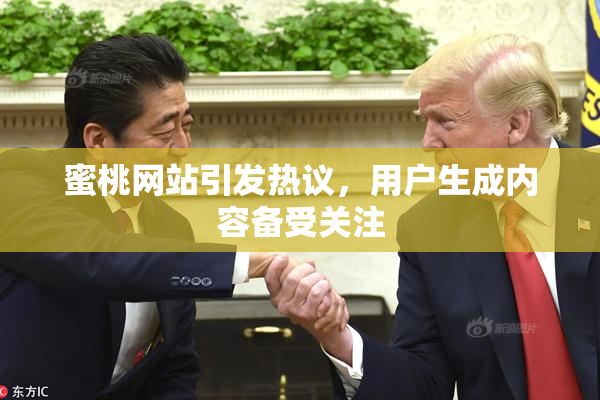 蜜桃网站引发热议，用户生成内容备受关注
