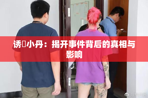 诱奷小丹：揭开事件背后的真相与影响