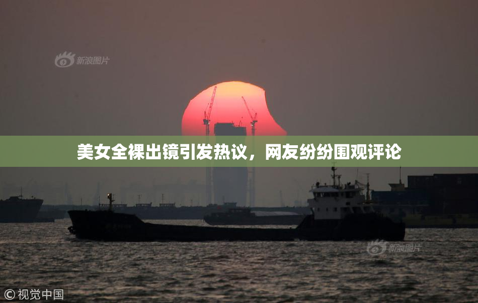 美女全裸出镜引发热议，网友纷纷围观评论