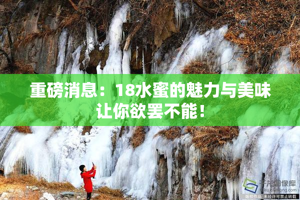 重磅消息：18水蜜的魅力与美味让你欲罢不能！