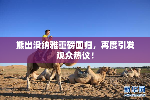 熊出没纳雅重磅回归，再度引发观众热议！