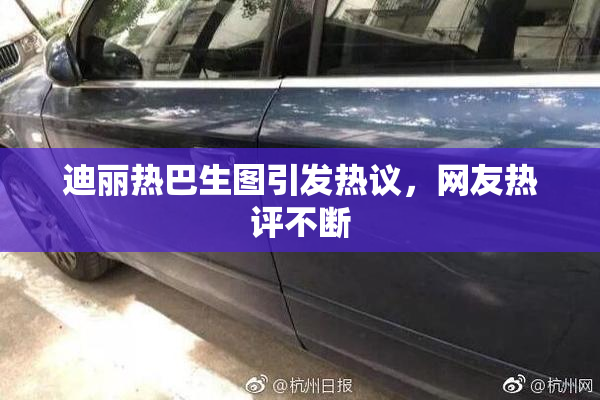 迪丽热巴生图引发热议，网友热评不断