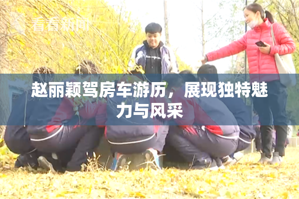 赵丽颖驾房车游历，展现独特魅力与风采