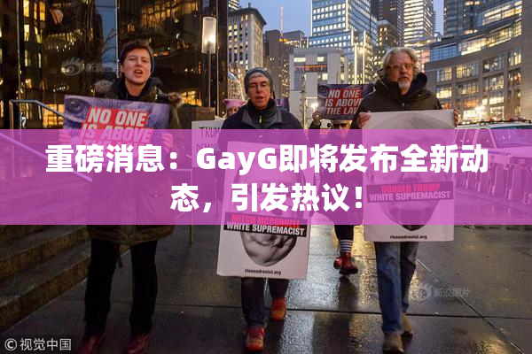 重磅消息：GayG即将发布全新动态，引发热议！