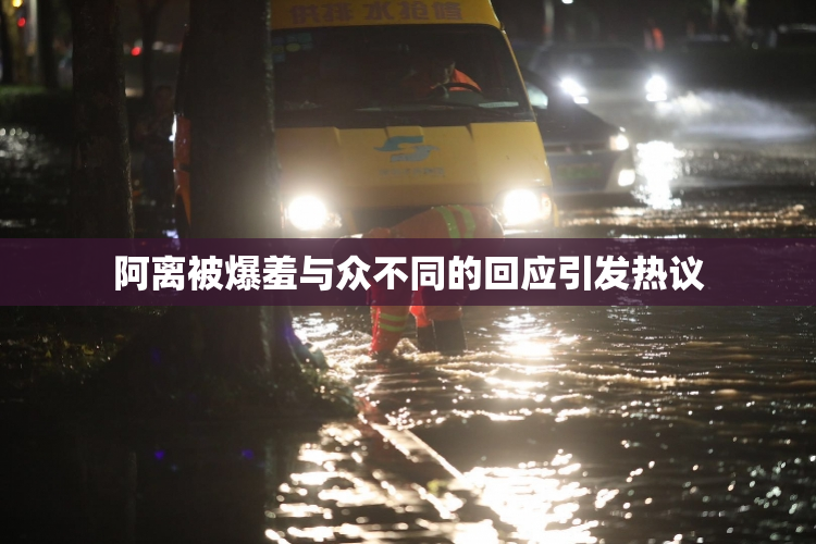 阿离被爆羞与众不同的回应引发热议