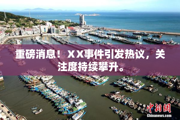 重磅消息！ⅩX事件引发热议，关注度持续攀升。