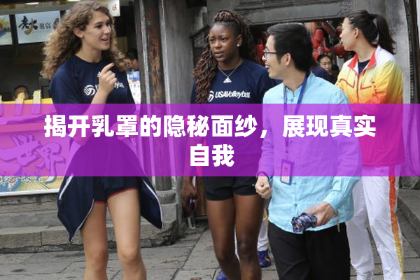 揭开乳罩的隐秘面纱，展现真实自我