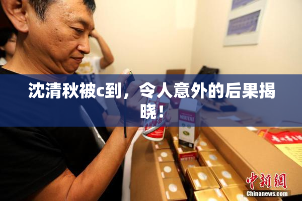 沈清秋被c到，令人意外的后果揭晓！