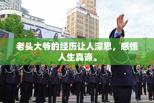 老头大爷的经历让人深思，感悟人生真谛。