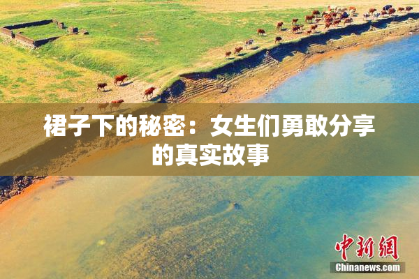 裙子下的秘密：女生们勇敢分享的真实故事