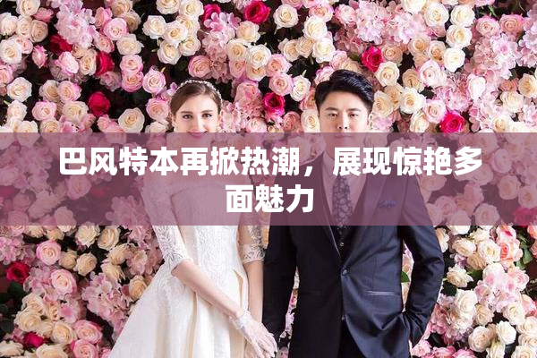 巴风特本再掀热潮，展现惊艳多面魅力