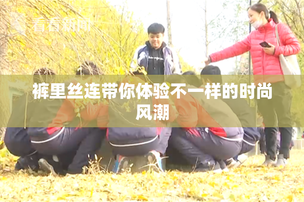 裤里丝连带你体验不一样的时尚风潮
