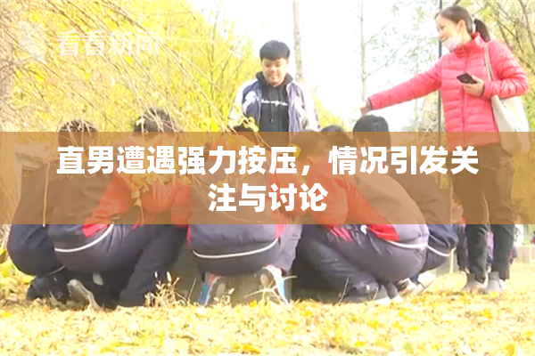 直男遭遇强力按压，情况引发关注与讨论