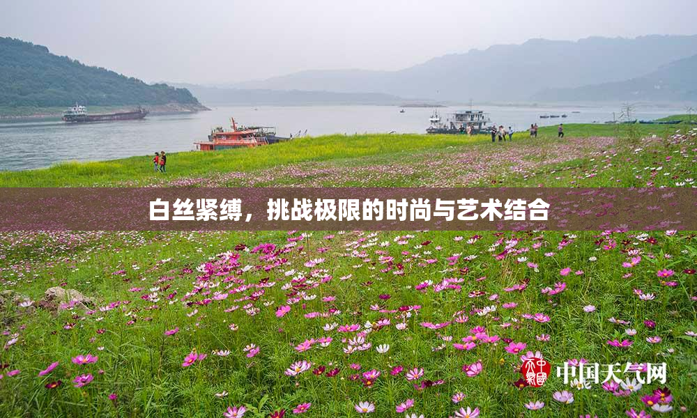 白丝紧缚，挑战极限的时尚与艺术结合