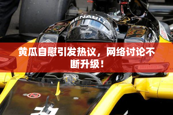 黄瓜自慰引发热议，网络讨论不断升级！