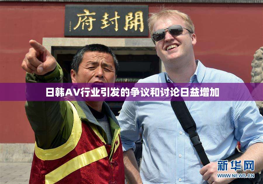 日韩AV行业引发的争议和讨论日益增加