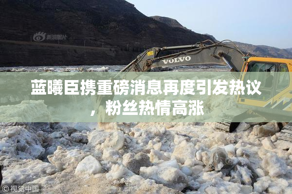 蓝曦臣携重磅消息再度引发热议，粉丝热情高涨
