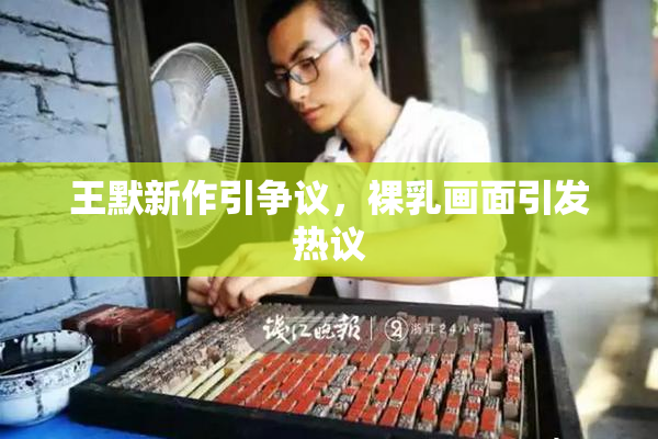 王默新作引争议，裸乳画面引发热议