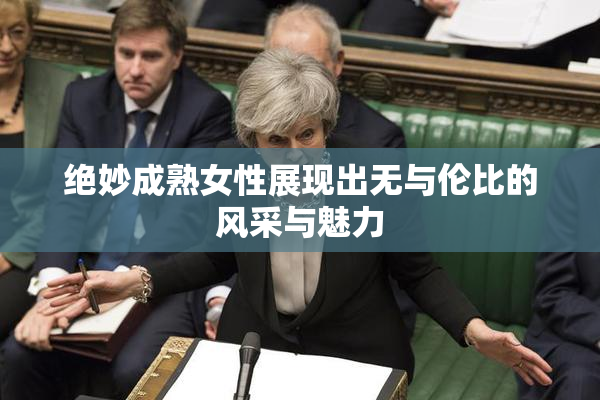 绝妙成熟女性展现出无与伦比的风采与魅力