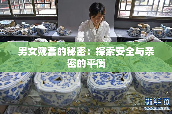男女戴套的秘密：探索安全与亲密的平衡