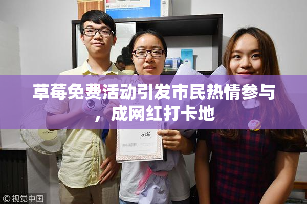 草莓免费活动引发市民热情参与，成网红打卡地