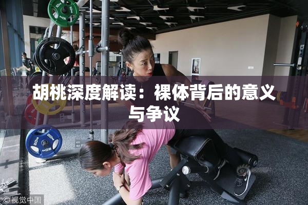 胡桃深度解读：裸体背后的意义与争议