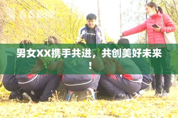 男女XX携手共进，共创美好未来！