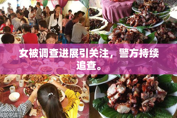 女被调查进展引关注，警方持续追查。