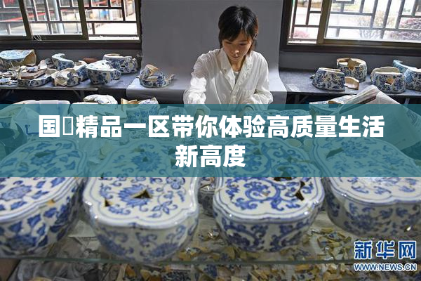 国產精品一区带你体验高质量生活新高度