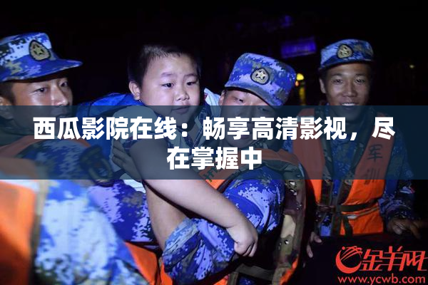 西瓜影院在线：畅享高清影视，尽在掌握中