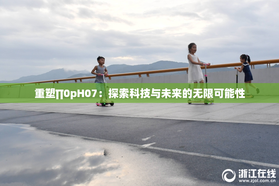 重塑∏0pH07：探索科技与未来的无限可能性