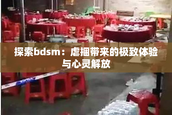 探索bdsm：虐捆带来的极致体验与心灵解放