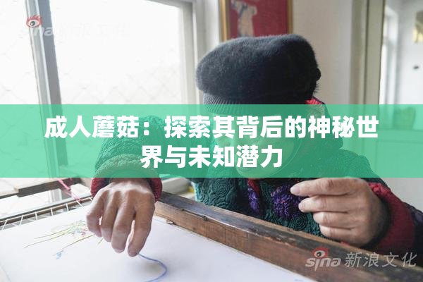 成人蘑菇：探索其背后的神秘世界与未知潜力