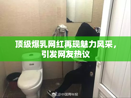 顶级爆乳网红再现魅力风采，引发网友热议