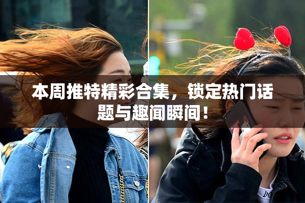本周推特精彩合集，锁定热门话题与趣闻瞬间！