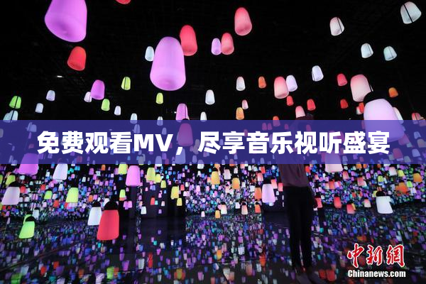 免费观看MV，尽享音乐视听盛宴