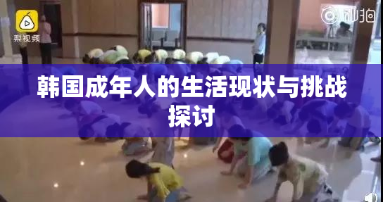 韩国成年人的生活现状与挑战探讨