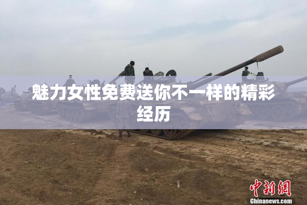 魅力女性免费送你不一样的精彩经历