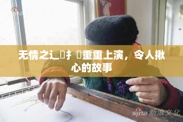 无情之辶喿扌畐重重上演，令人揪心的故事