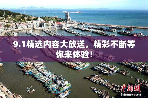 9.1精选内容大放送，精彩不断等你来体验！