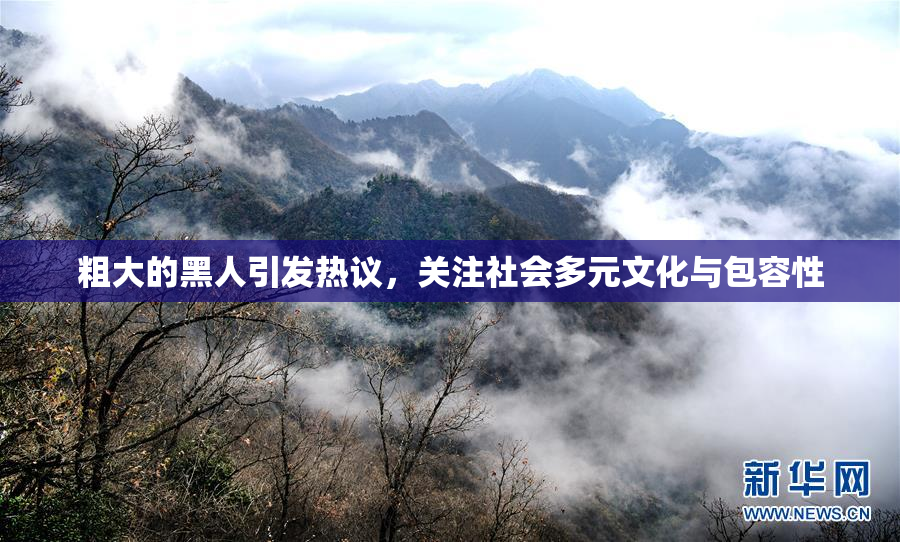 粗大的黑人引发热议，关注社会多元文化与包容性