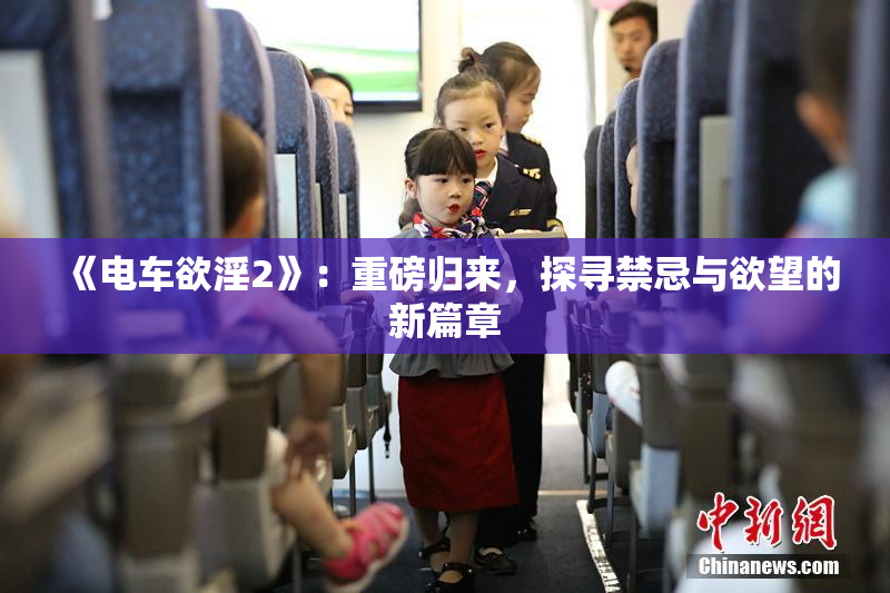 《电车欲淫2》：重磅归来，探寻禁忌与欲望的新篇章