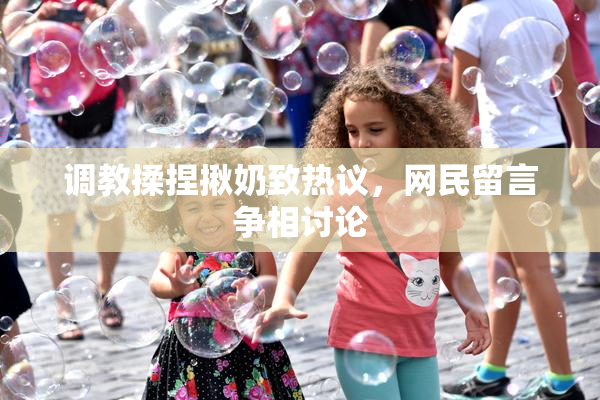 调教揉捏揪奶致热议，网民留言争相讨论