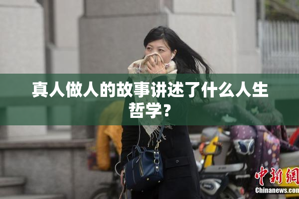 真人做人的故事讲述了什么人生哲学？