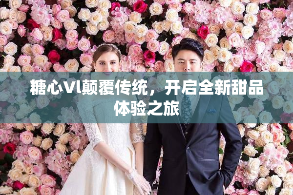 糖心Vl颠覆传统，开启全新甜品体验之旅