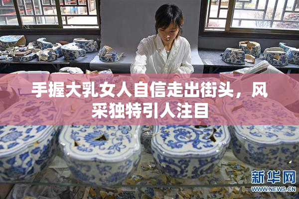 手握大乳女人自信走出街头，风采独特引人注目